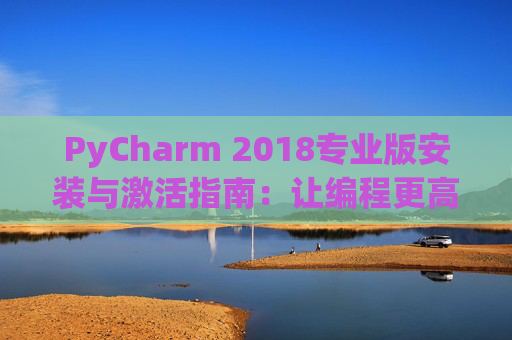 PyCharm 2018专业版安装与激活指南：让编程更高效